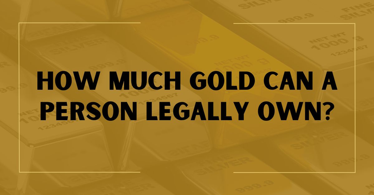 How Much Gold Can A Person Legally Own In 2023?