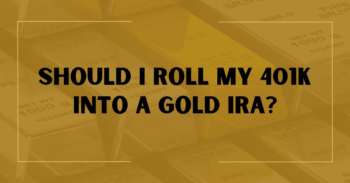 Should I Roll My 401k Into A Gold IRA In 2024?