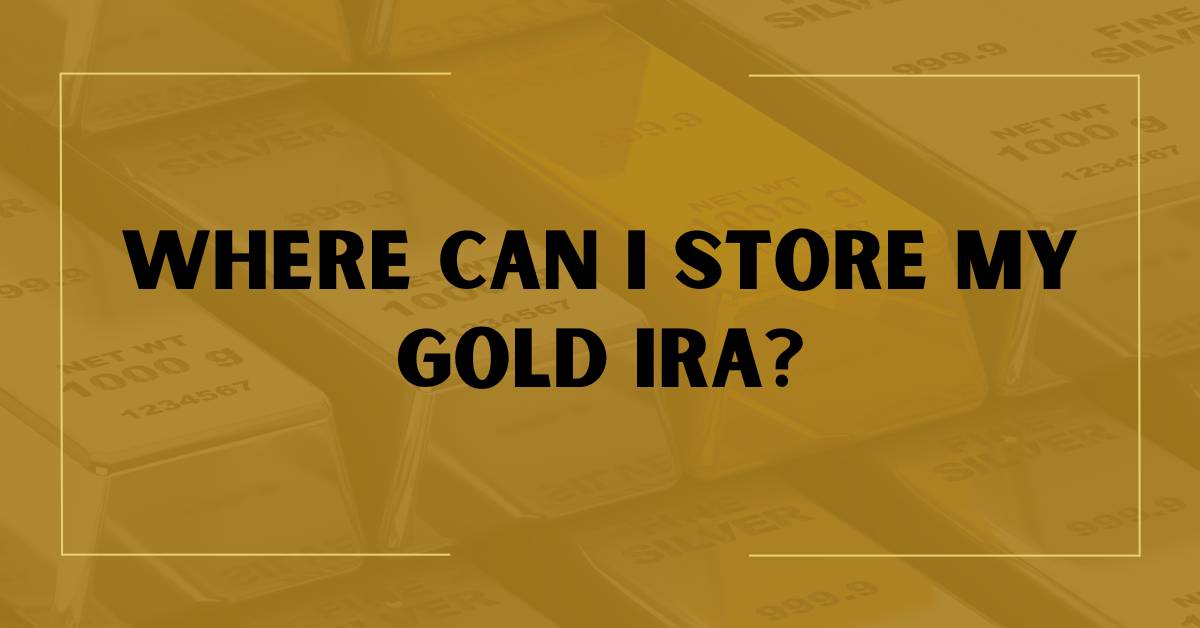 Learn Where You Can Store Your Gold IRA In 2024